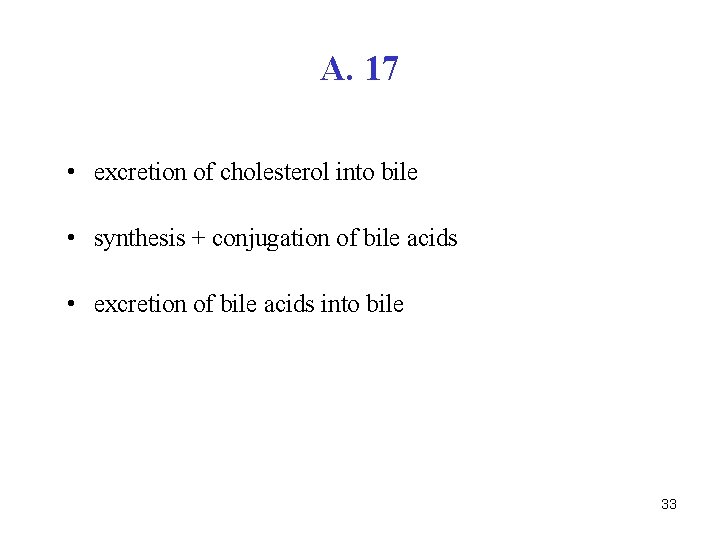 A. 17 • excretion of cholesterol into bile • synthesis + conjugation of bile