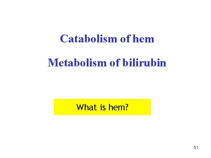 Catabolism of hem Metabolism of bilirubin What is hem? 51 