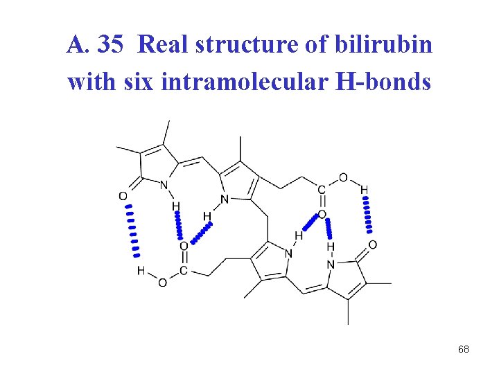 A. 35 Real structure of bilirubin with six intramolecular H-bonds 68 