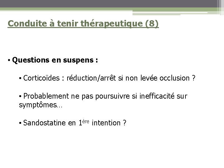 Conduite à tenir thérapeutique (8) • Questions en suspens : • Corticoïdes : réduction/arrêt