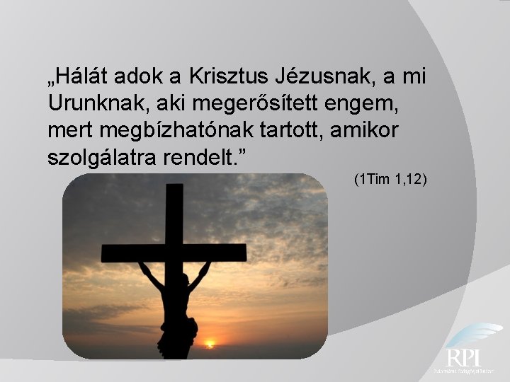 „Hálát adok a Krisztus Jézusnak, a mi Urunknak, aki megerősített engem, mert megbízhatónak tartott,