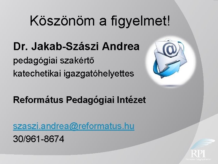 Köszönöm a figyelmet! Dr. Jakab-Szászi Andrea pedagógiai szakértő katechetikai igazgatóhelyettes Református Pedagógiai Intézet szaszi.
