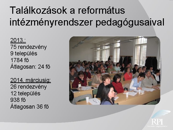 Találkozások a református intézményrendszer pedagógusaival 2013. : 75 rendezvény 9 település 1784 fő Átlagosan: