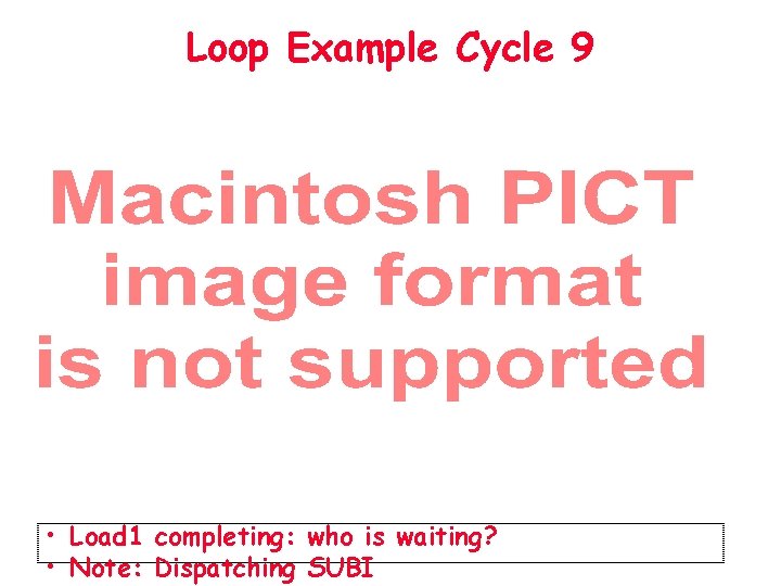 Loop Example Cycle 9 • Load 1 completing: who is waiting? • Note: Dispatching