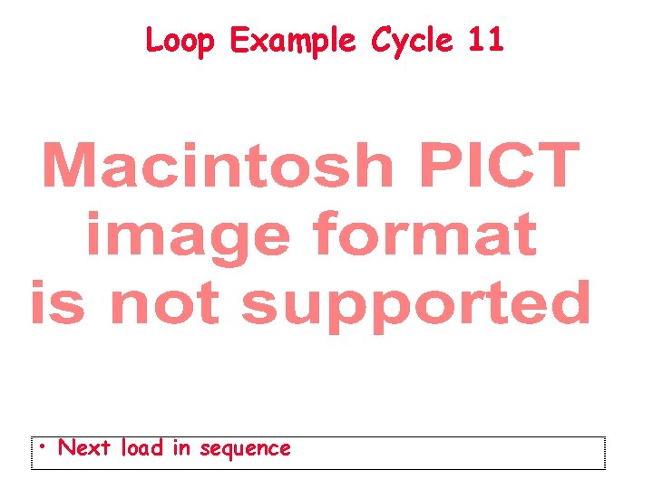 Loop Example Cycle 11 • Next load in sequence 