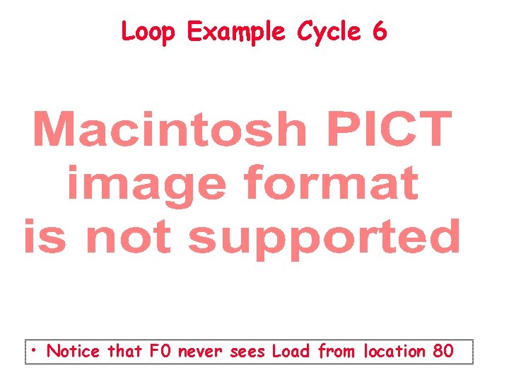 Loop Example Cycle 6 • Notice that F 0 never sees Load from location