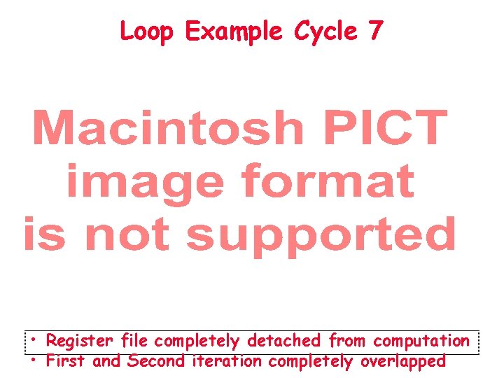 Loop Example Cycle 7 • Register file completely detached from computation • First and