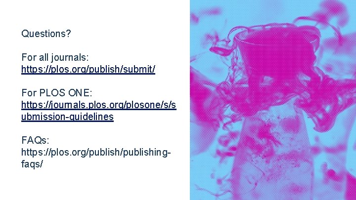 Questions? For all journals: https: //plos. org/publish/submit/ For PLOS ONE: https: //journals. plos. org/plosone/s/s