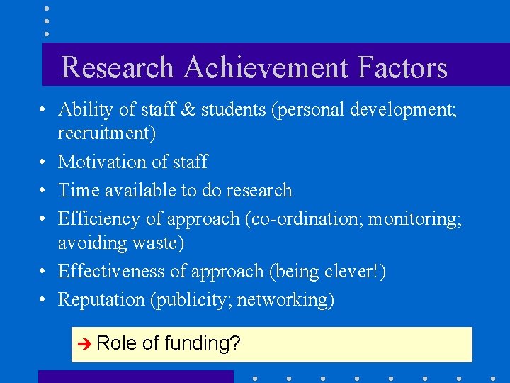 Research Achievement Factors • Ability of staff & students (personal development; recruitment) • Motivation