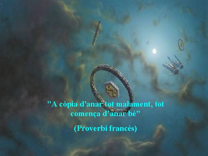 "A còpia d'anar tot malament, tot comença d’anar bé" (Proverbi francès) 