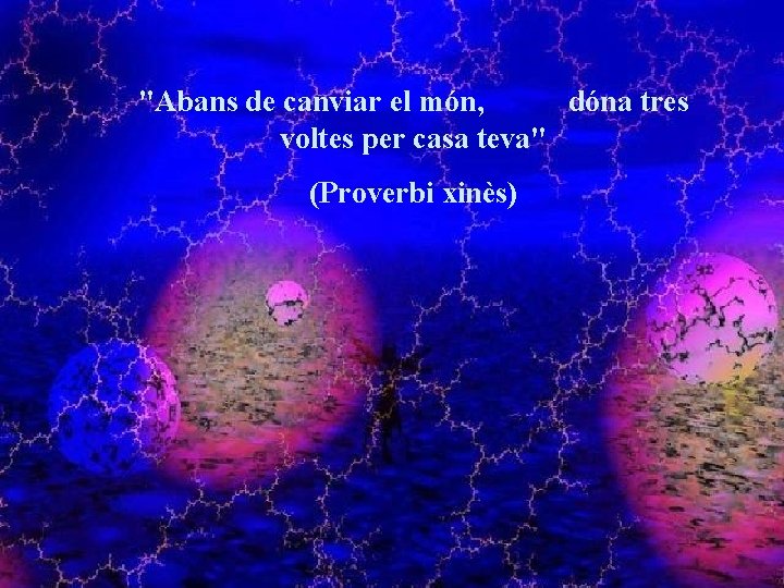 "Abans de canviar el món, dóna tres voltes per casa teva" (Proverbi xinès) 