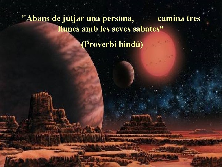 "Abans de jutjar una persona, camina tres llunes amb les seves sabates“ (Proverbi hindú)