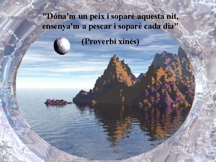 "Dóna’m un peix i soparé aquesta nit, ensenya'm a pescar i soparé cada dia"