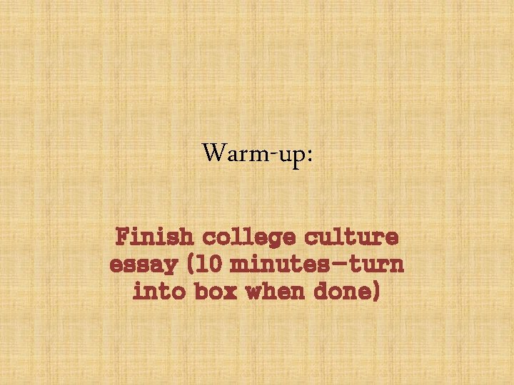 Warm-up: Finish college culture essay (10 minutes-turn into box when done) 