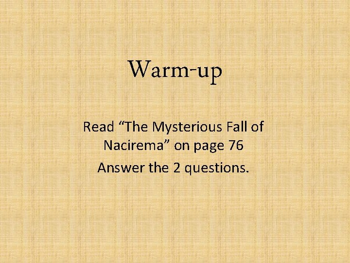 Warm-up Read “The Mysterious Fall of Nacirema” on page 76 Answer the 2 questions.