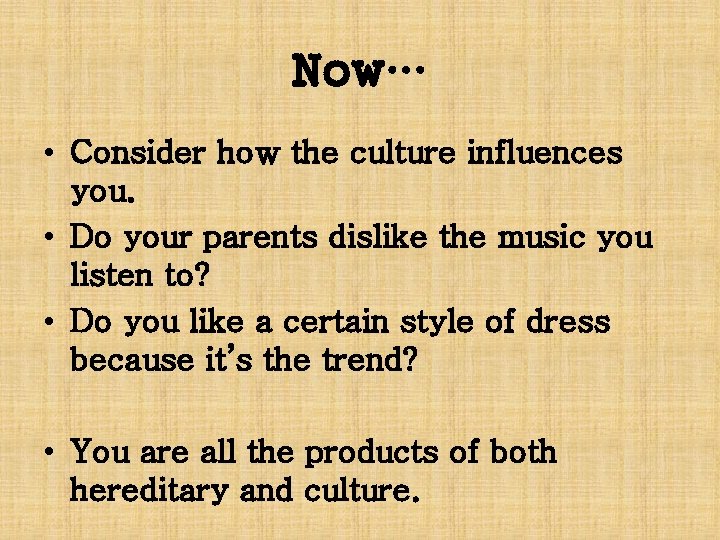 Now… • Consider how the culture influences you. • Do your parents dislike the