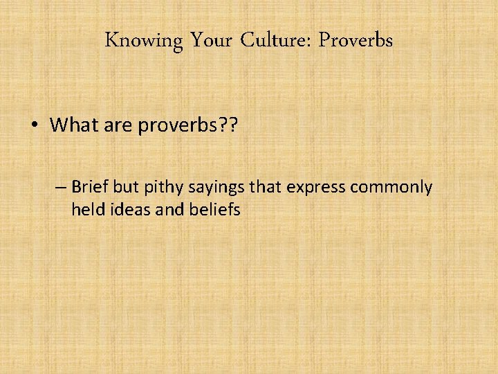 Knowing Your Culture: Proverbs • What are proverbs? ? – Brief but pithy sayings