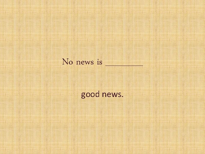 No news is ______ good news. 