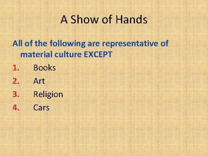 A Show of Hands All of the following are representative of material culture EXCEPT