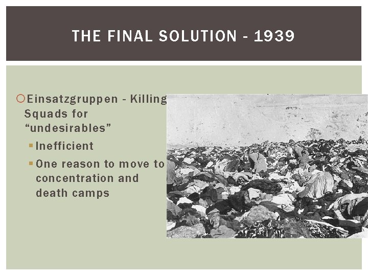 THE FINAL SOLUTION - 1939 Einsatzgruppen - Killing Squads for “undesirables” § Inefficient §