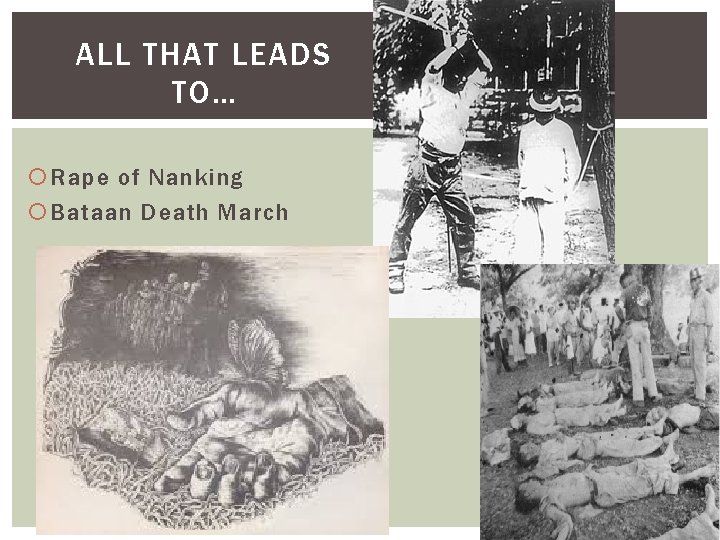 ALL THAT LEADS TO… Rape of Nanking Bataan Death March 