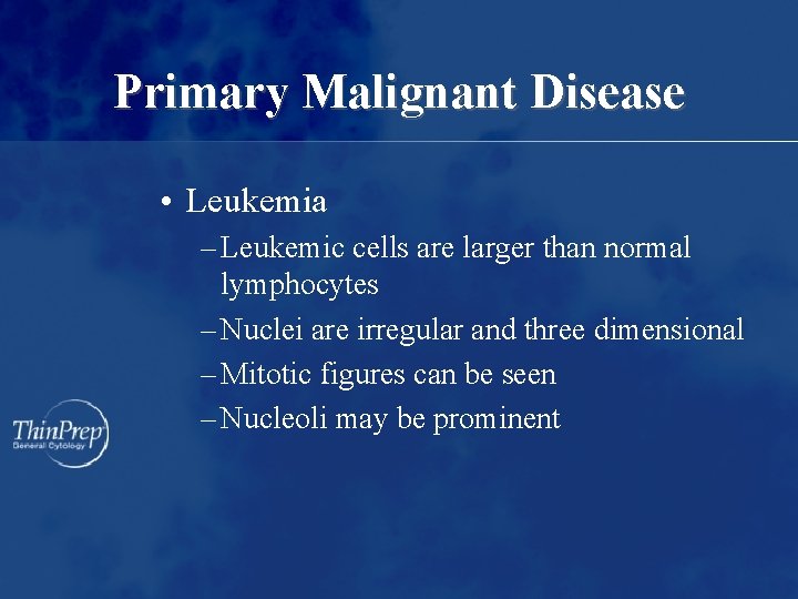 Primary Malignant Disease • Leukemia – Leukemic cells are larger than normal lymphocytes –