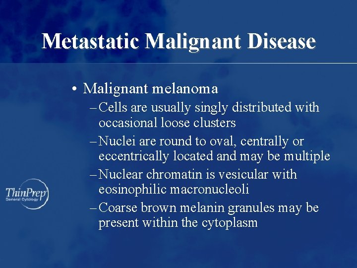 Metastatic Malignant Disease • Malignant melanoma – Cells are usually singly distributed with occasional