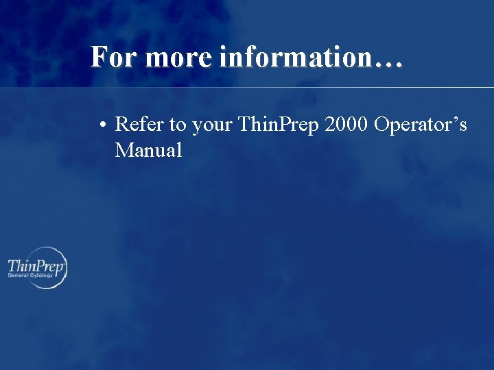 For more information… • Refer to your Thin. Prep 2000 Operator’s Manual 