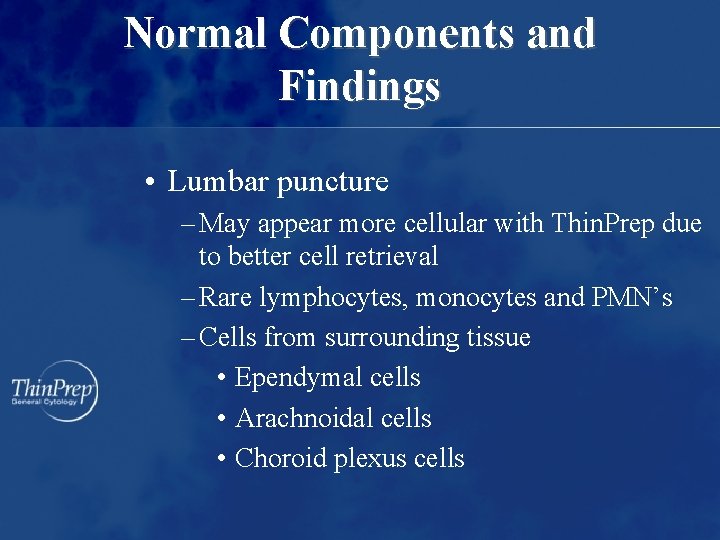 Normal Components and Findings • Lumbar puncture – May appear more cellular with Thin.