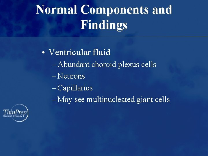 Normal Components and Findings • Ventricular fluid – Abundant choroid plexus cells – Neurons