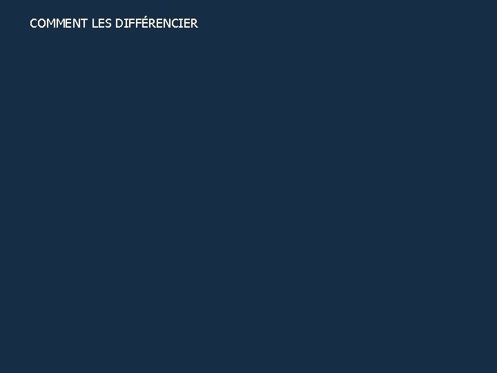 COMMENT LES DIFFÉRENCIER 