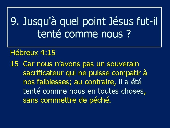 9. Jusqu'à quel point Jésus fut il tenté comme nous ? Hébreux 4: 15