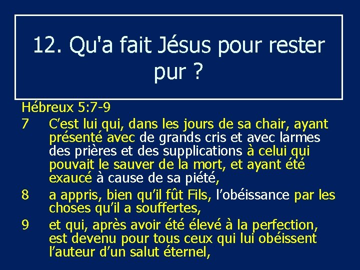 12. Qu'a fait Jésus pour rester pur ? Hébreux 5: 7 9 7 C’est