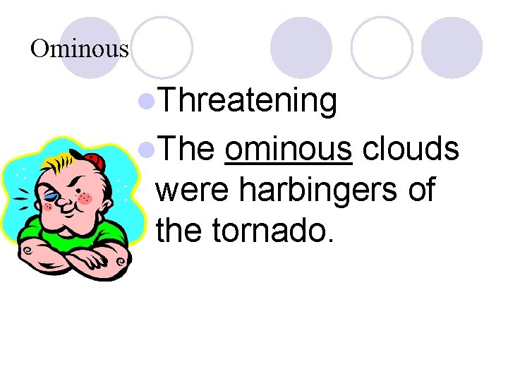 Ominous l. Threatening l. The ominous clouds were harbingers of the tornado. 