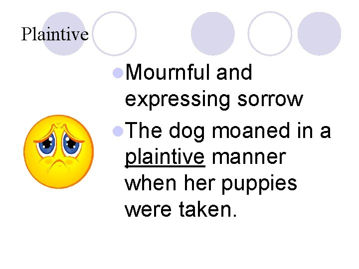 Plaintive l. Mournful and expressing sorrow l. The dog moaned in a plaintive manner