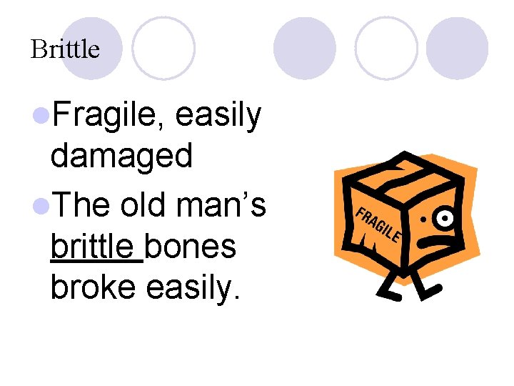 Brittle l. Fragile, easily damaged l. The old man’s brittle bones broke easily. 