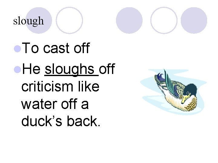 slough l. To cast off l. He sloughs off criticism like water off a