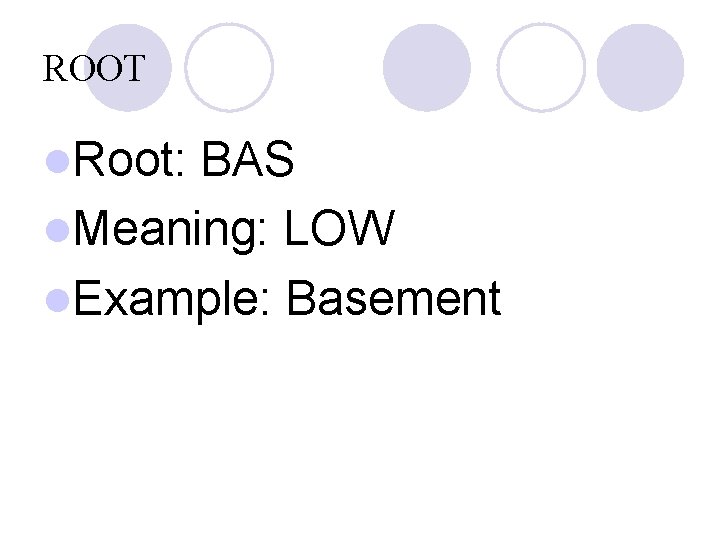 ROOT l. Root: BAS l. Meaning: LOW l. Example: Basement 