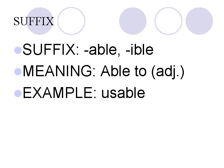 SUFFIX l. SUFFIX: -able, -ible l. MEANING: Able to (adj. ) l. EXAMPLE: usable