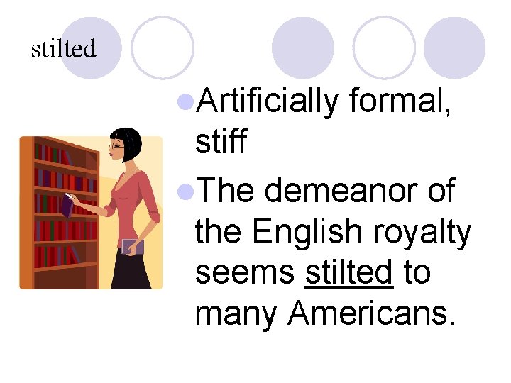 stilted l. Artificially formal, stiff l. The demeanor of the English royalty seems stilted