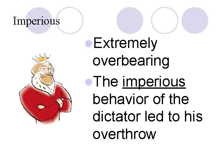 Imperious l. Extremely overbearing l. The imperious behavior of the dictator led to his