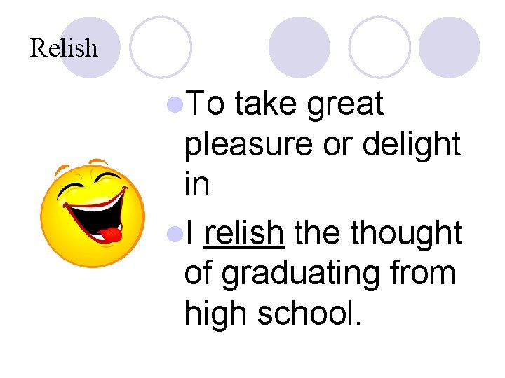 Relish l. To take great pleasure or delight in l. I relish the thought
