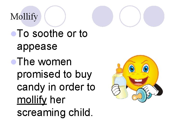 Mollify l. To soothe or to appease l. The women promised to buy candy