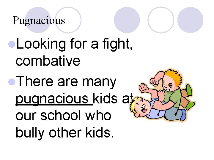 Pugnacious l. Looking for a fight, combative l. There are many pugnacious kids at