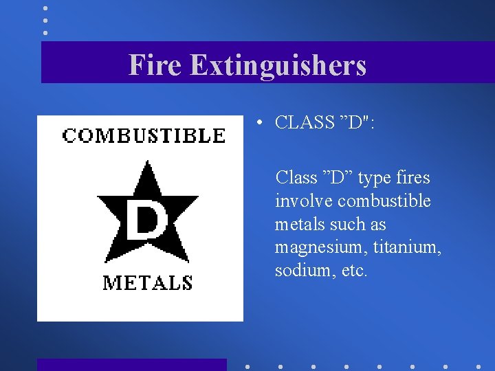 Fire Extinguishers • CLASS ”D": Class ”D” type fires involve combustible metals such as