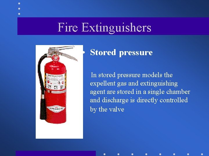 Fire Extinguishers • Stored pressure In stored pressure models the expellent gas and extinguishing
