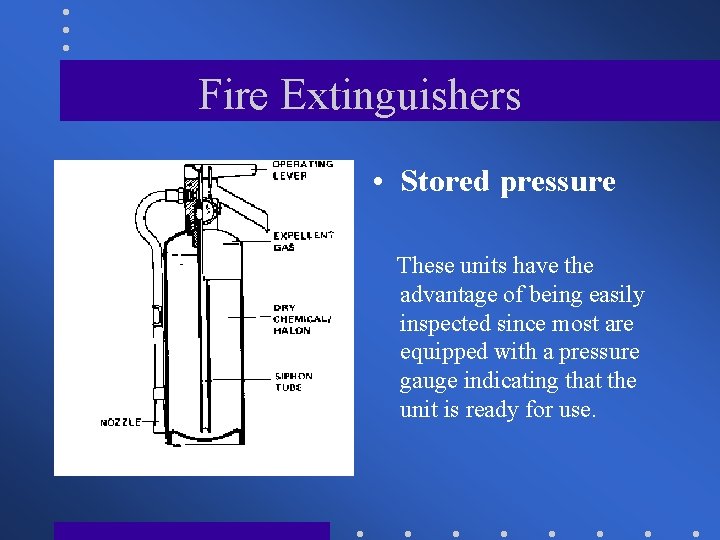 Fire Extinguishers • Stored pressure These units have the advantage of being easily inspected