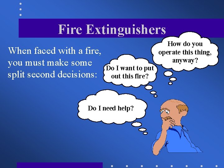 Fire Extinguishers When faced with a fire, you must make some split second decisions: