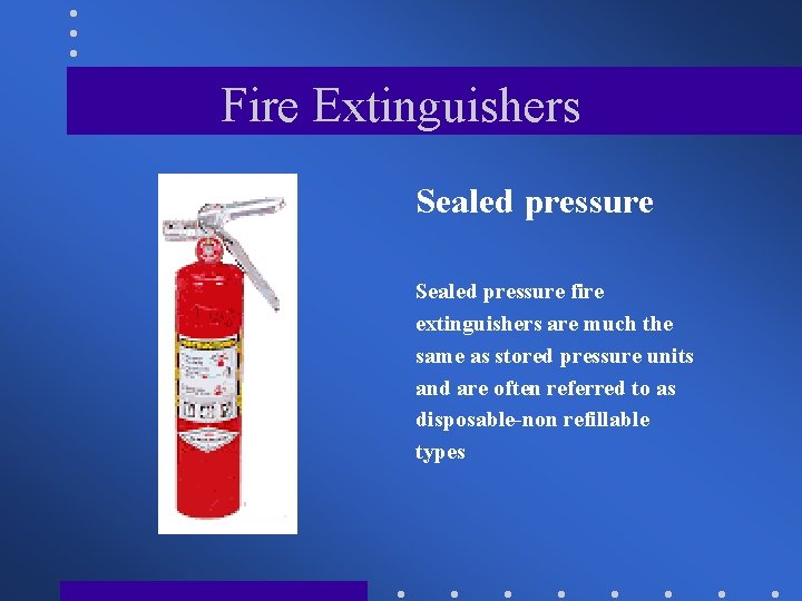Fire Extinguishers Sealed pressure fire extinguishers are much the same as stored pressure units