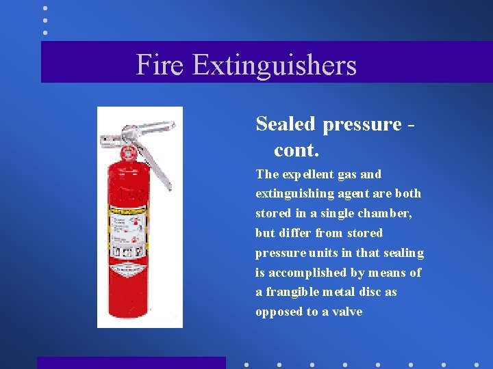Fire Extinguishers Sealed pressure cont. The expellent gas and extinguishing agent are both stored